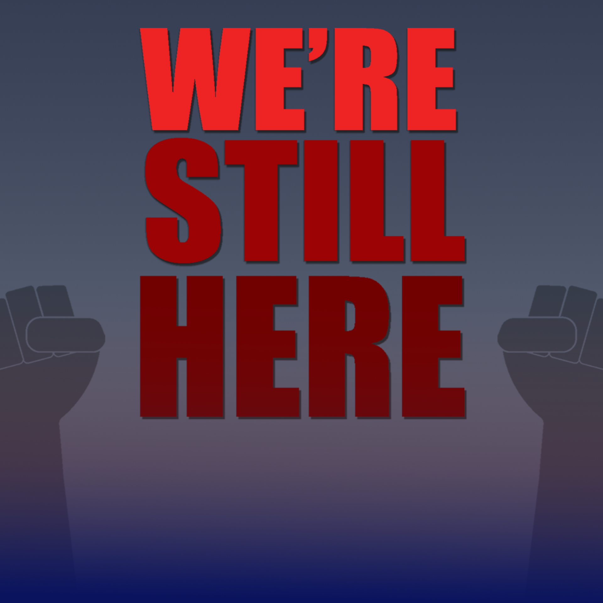 We're Still Here in read letters with blue background and solidarity fists